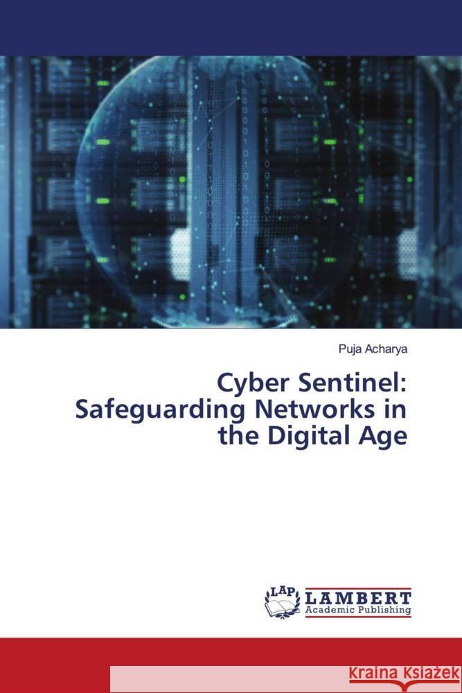 Cyber Sentinel: Safeguarding Networks in the Digital Age Puja Acharya 9786207473236