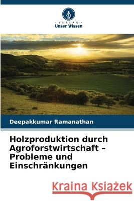 Holzproduktion durch Agroforstwirtschaft - Probleme und Einschränkungen Ramanathan, Deepakkumar 9786207473274