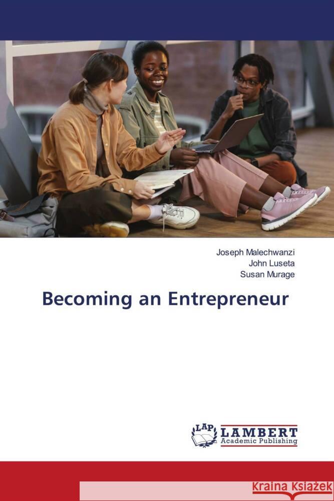 Becoming an Entrepreneur Malechwanzi, Joseph, Luseta, John, Murage, Susan 9786207473533 LAP Lambert Academic Publishing