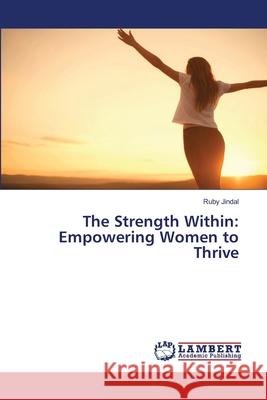 The Strength Within: Empowering Women to Thrive Ruby Jindal 9786207474127 LAP Lambert Academic Publishing