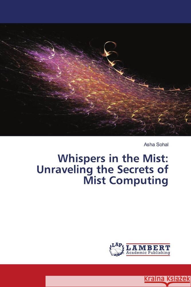 Whispers in the Mist: Unraveling the Secrets of Mist Computing Asha Sohal 9786207474448 LAP Lambert Academic Publishing