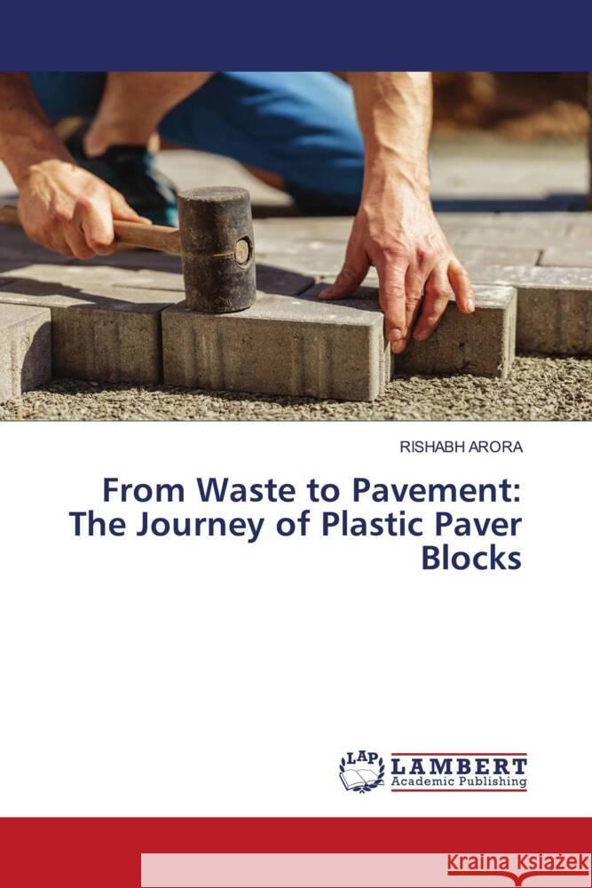 From Waste to Pavement: The Journey of Plastic Paver Blocks Rishabh Arora 9786207474516 LAP Lambert Academic Publishing