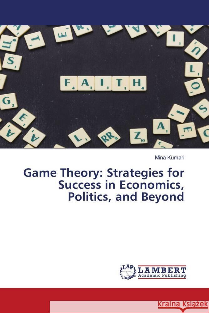 Game Theory: Strategies for Success in Economics, Politics, and Beyond Mina Kumari 9786207474721 LAP Lambert Academic Publishing