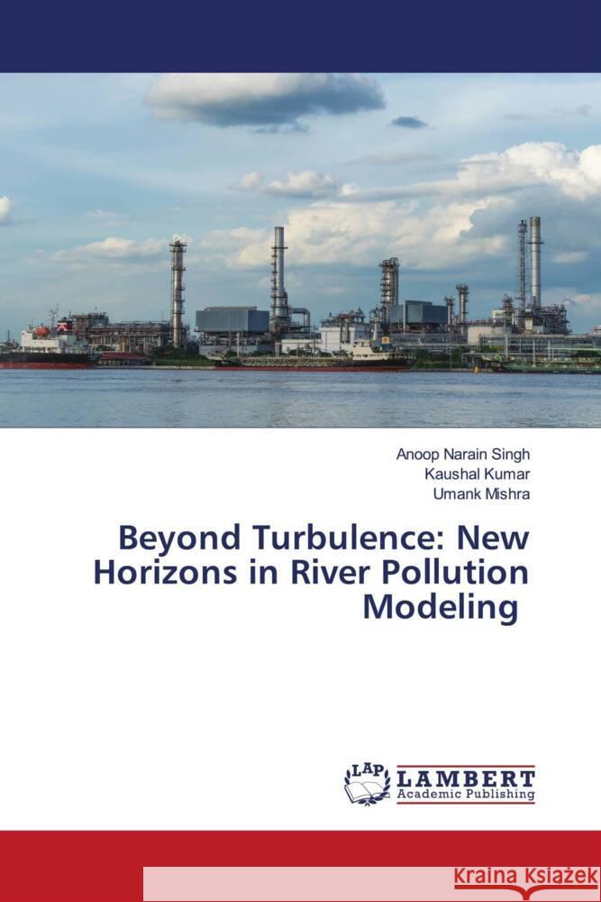 Beyond Turbulence: New Horizons in River Pollution Modeling Anoop Narain Singh Kaushal Kumar Umank Mishra 9786207475223