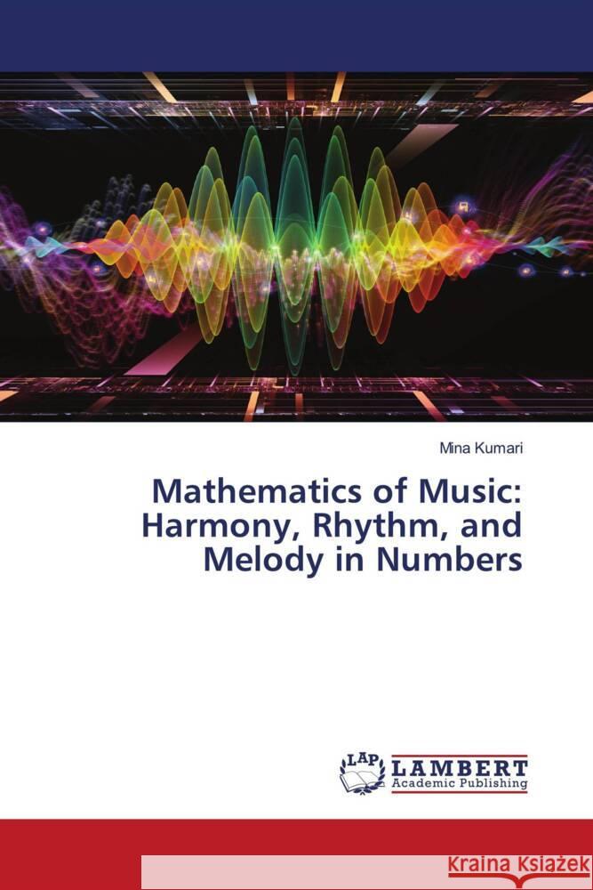 Mathematics of Music: Harmony, Rhythm, and Melody in Numbers Mina Kumari 9786207475377 LAP Lambert Academic Publishing