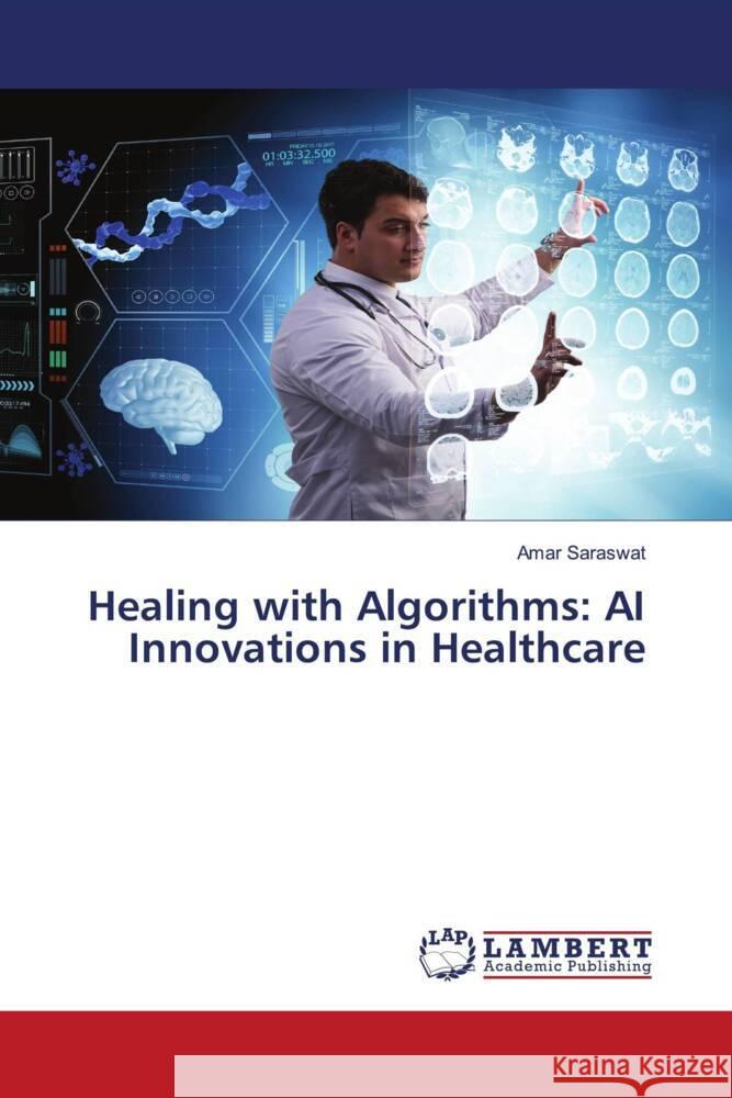 Healing with Algorithms: AI Innovations in Healthcare Amar Saraswat 9786207475964