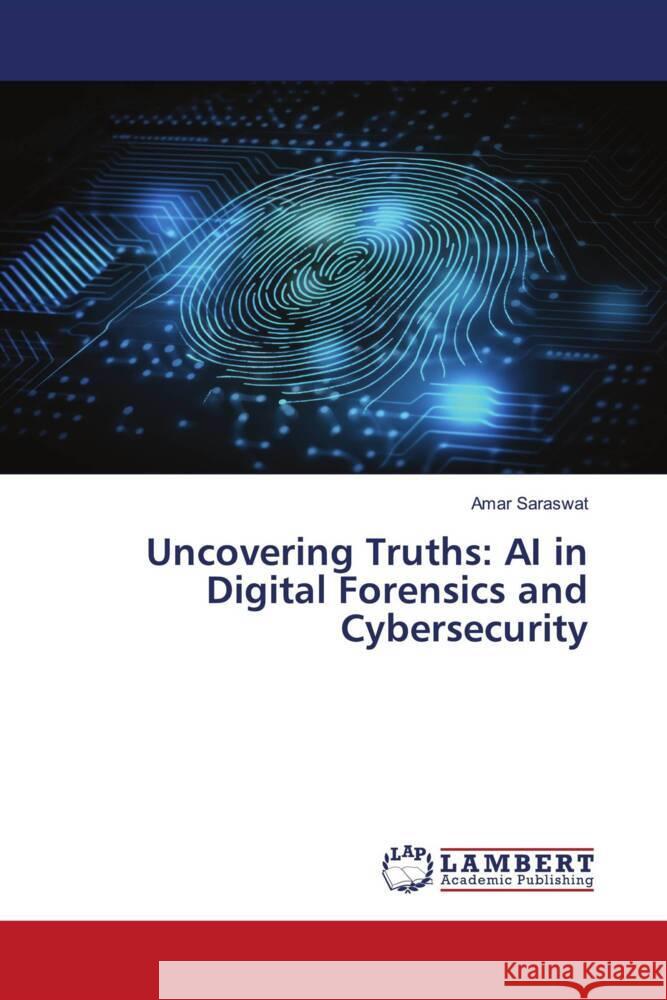 Uncovering Truths: AI in Digital Forensics and Cybersecurity Amar Saraswat 9786207476053