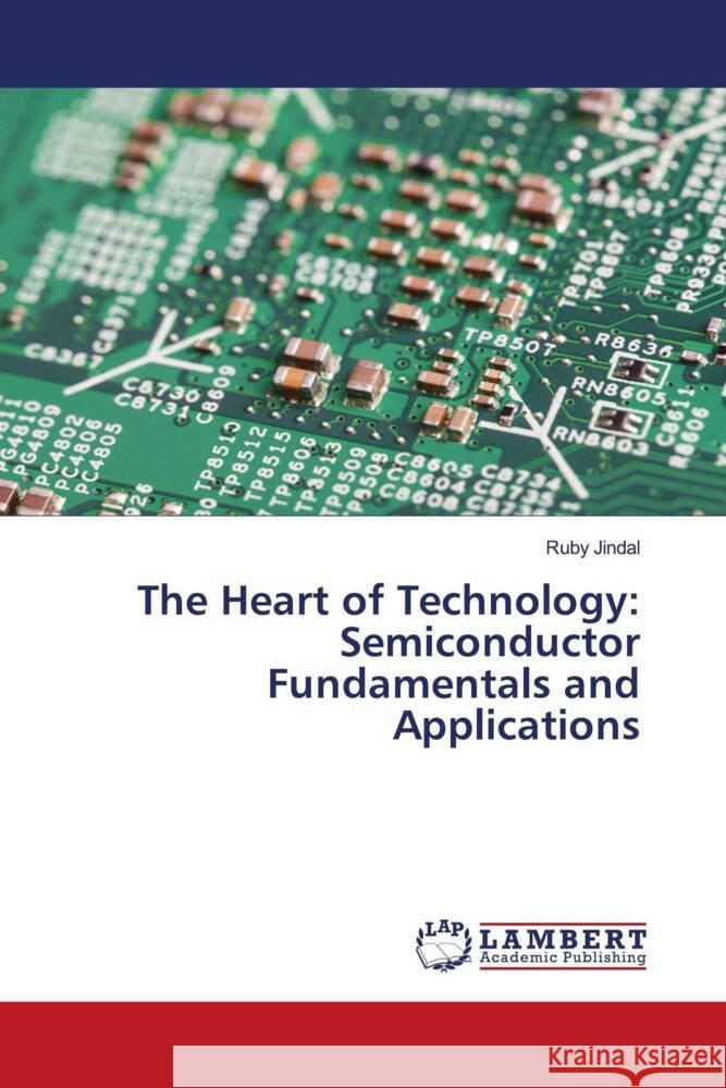 The Heart of Technology: Semiconductor Fundamentals and Applications Ruby Jindal 9786207476107 LAP Lambert Academic Publishing