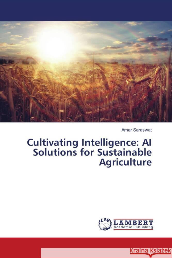 Cultivating Intelligence: AI Solutions for Sustainable Agriculture Amar Saraswat 9786207476350 LAP Lambert Academic Publishing