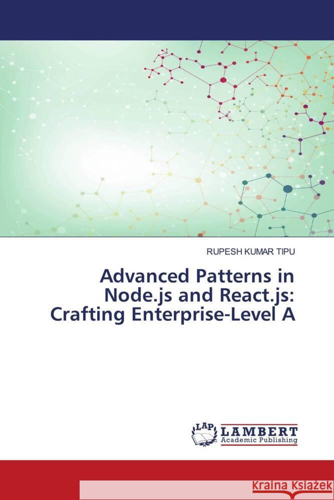 Advanced Patterns in Node.js and React.js: Crafting Enterprise-Level A Rupesh Kuma 9786207476367 LAP Lambert Academic Publishing