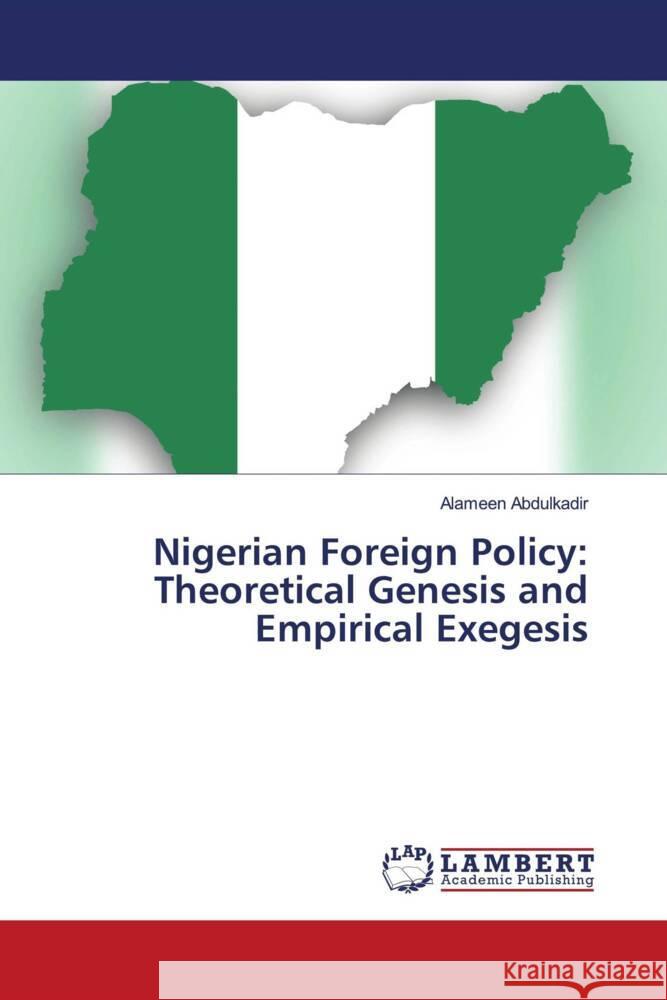 Nigerian Foreign Policy: Theoretical Genesis and Empirical Exegesis Alameen Abdulkadir 9786207476428 LAP Lambert Academic Publishing