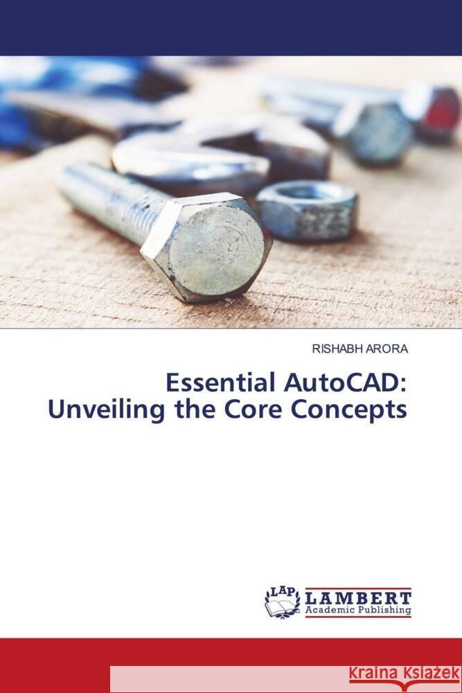 Essential AutoCAD: Unveiling the Core Concepts Rishabh Arora 9786207476497