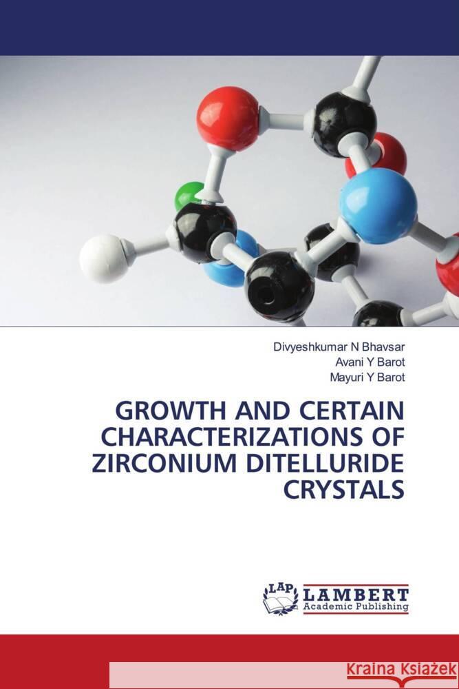 Growth and Certain Characterizations of Zirconium Ditelluride Crystals Divyeshkumar N. Bhavsar Avani Y. Barot Mayuri Y. Barot 9786207476619