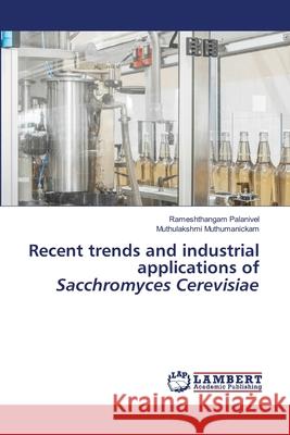 Recent trends and industrial applications of Sacchromyces Cerevisiae Rameshthangam Palanivel Muthulakshmi Muthumanickam 9786207476695