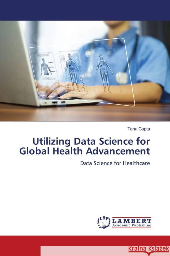 Utilizing Data Science for Global Health Advancement Tanu Gupta 9786207476749