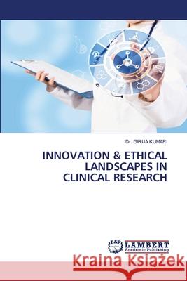 Innovation & Ethical Landscapes in Clinical Research Girija Kumari 9786207476800