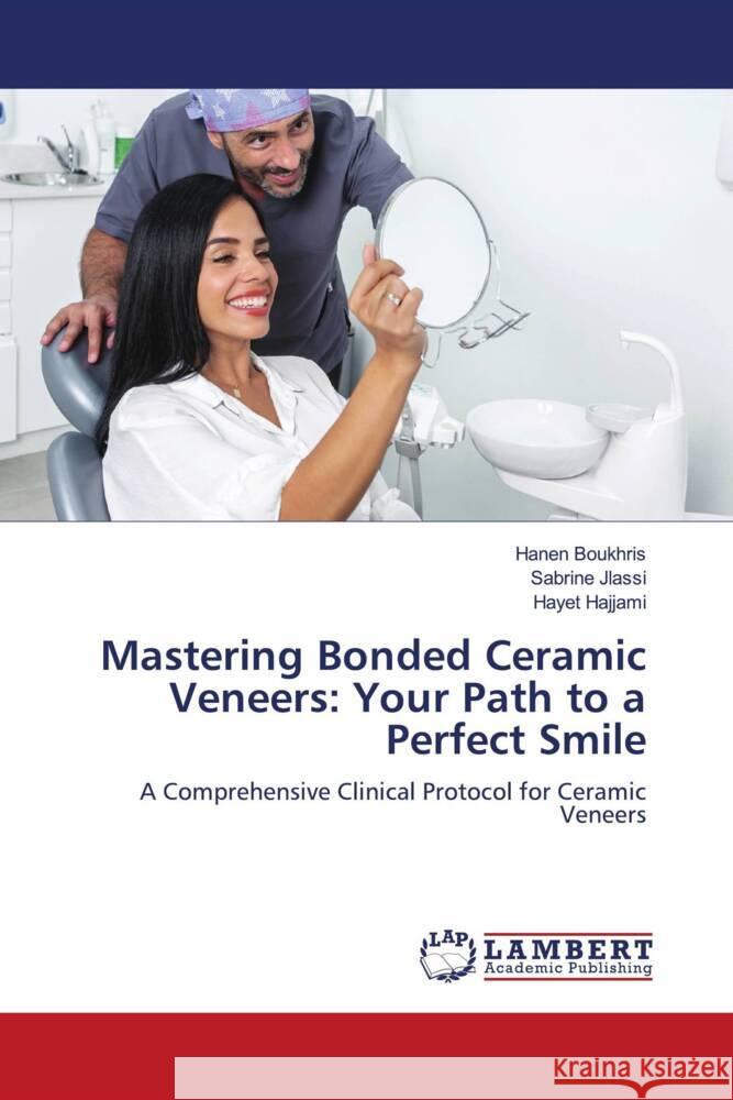 Mastering Bonded Ceramic Veneers: Your Path to a Perfect Smile Hanen Boukhris Sabrine Jlassi Hayet Hajjami 9786207476978