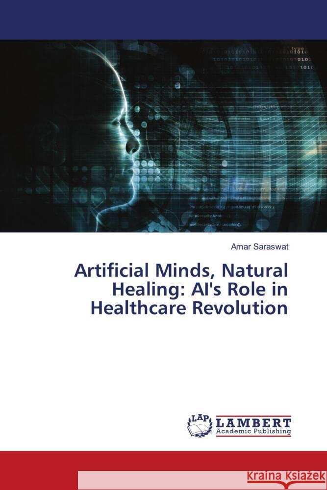 Artificial Minds, Natural Healing: AI's Role in Healthcare Revolution Amar Saraswat 9786207477067 LAP Lambert Academic Publishing