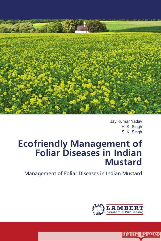 Ecofriendly Management of Foliar Diseases in Indian Mustard Jay Kumar Yadav H. K. Singh S. K. Singh 9786207477364 LAP Lambert Academic Publishing