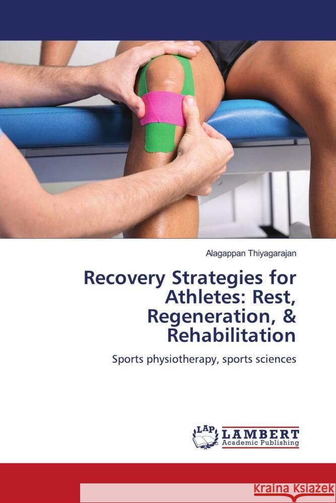 Recovery Strategies for Athletes: Rest, Regeneration, & Rehabilitation Alagappan Thiyagarajan 9786207477425