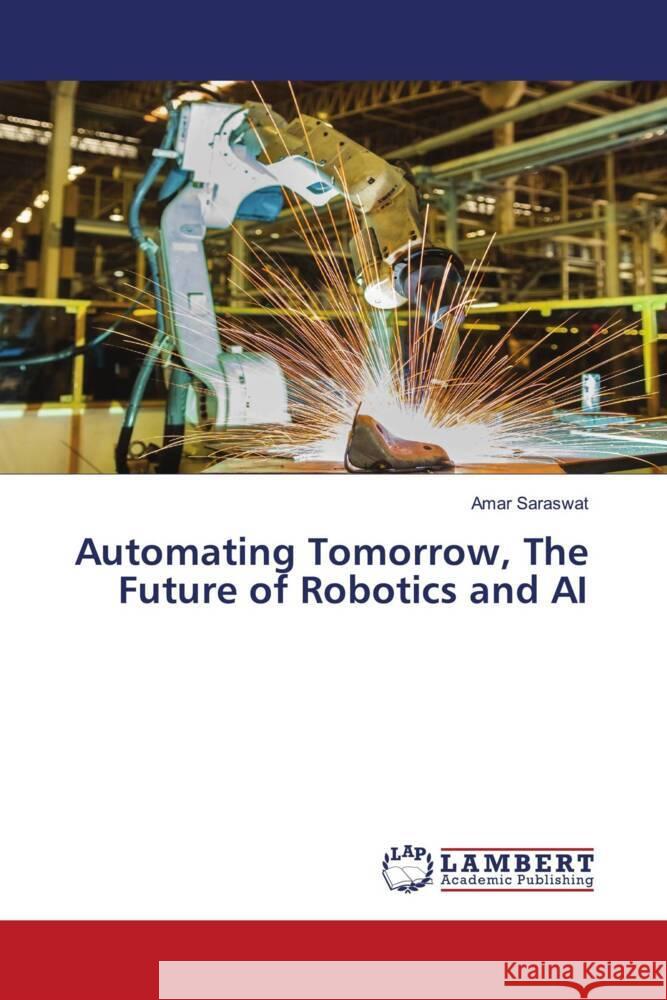 Automating Tomorrow, The Future of Robotics and AI Amar Saraswat 9786207477555 LAP Lambert Academic Publishing