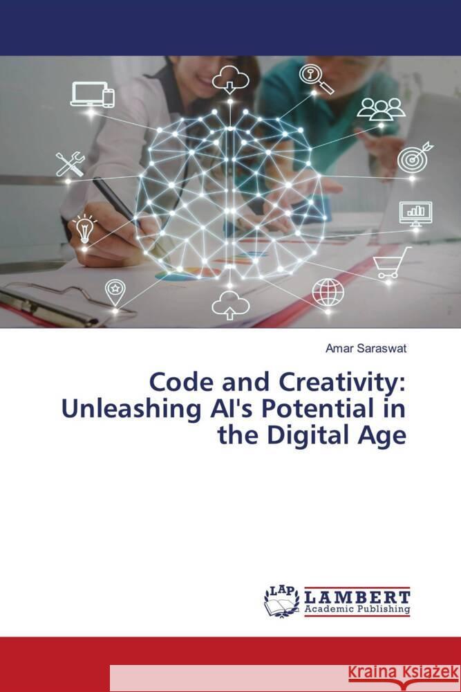 Code and Creativity: Unleashing AI's Potential in the Digital Age Amar Saraswat 9786207477593 LAP Lambert Academic Publishing