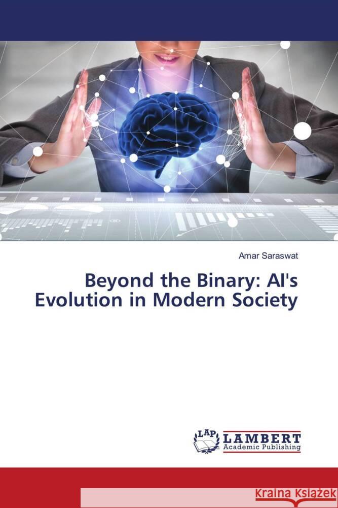 Beyond the Binary: AI's Evolution in Modern Society Amar Saraswat 9786207477616 LAP Lambert Academic Publishing