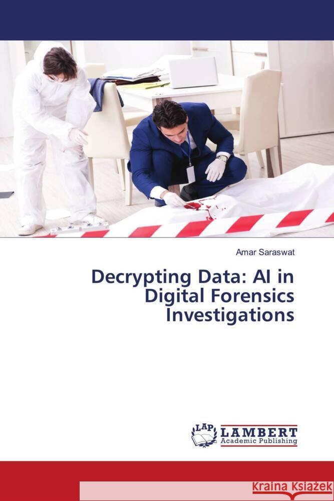 Decrypting Data: AI in Digital Forensics Investigations Amar Saraswat 9786207477630 LAP Lambert Academic Publishing