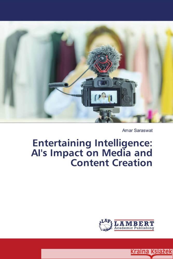 Entertaining Intelligence: AI's Impact on Media and Content Creation Amar Saraswat 9786207477739