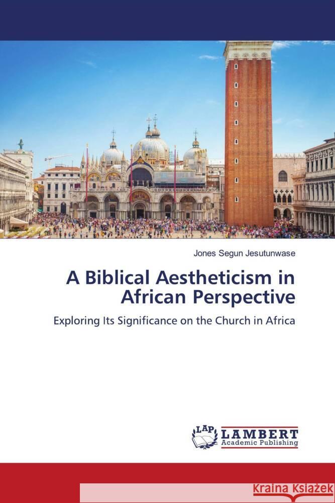 A Biblical Aestheticism in African Perspective Jones Segun Jesutunwase 9786207477821 LAP Lambert Academic Publishing