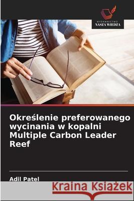 Okreslenie preferowanego wycinania w kopalni Multiple Carbon Leader Reef Patel, Adil 9786207481033
