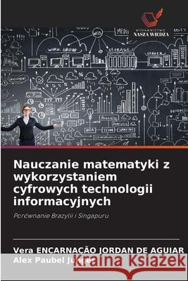 Nauczanie matematyki z wykorzystaniem cyfrowych technologii informacyjnych ENCARNAÇÃO JORDAN DE AGUIAR, Vera, Paubel Junger, Alex 9786207481163 Wydawnictwo Nasza Wiedza