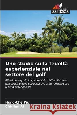 Uno studio sulla fedeltà esperienziale nel settore del golf Wu, Hung-Che, Ai, Chi-Han 9786207481323 Edizioni Sapienza