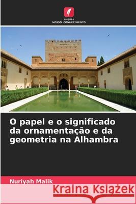 O papel e o significado da ornamentação e da geometria na Alhambra Malik, Nuriyah 9786207482993