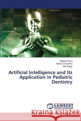 Artificial Intelligence and Its Application in Pediatric Dentistry Diganta Rava Kalpna Chaudhry Aditi Singh 9786207483389