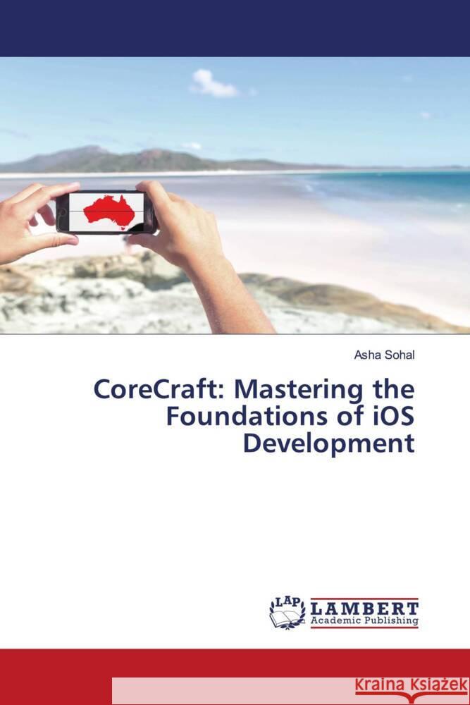 CoreCraft: Mastering the Foundations of iOS Development Asha Sohal 9786207483570 LAP Lambert Academic Publishing