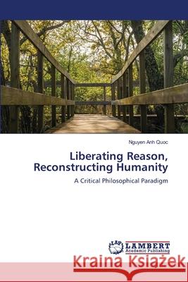 Liberating Reason, Reconstructing Humanity Anh Quoc, Nguyen 9786207483938