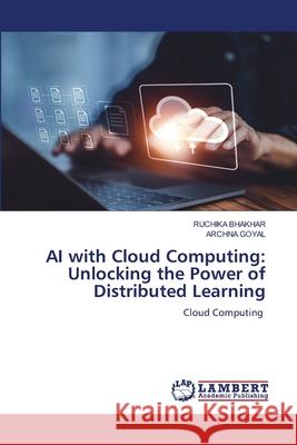 AI with Cloud Computing: Unlocking the Power of Distributed Learning Ruchika Bhakhar Archna Goyal 9786207483945 LAP Lambert Academic Publishing