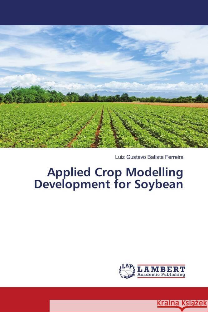 Applied Crop Modelling Development for Soybean Luiz Gustavo Batist 9786207484768 LAP Lambert Academic Publishing