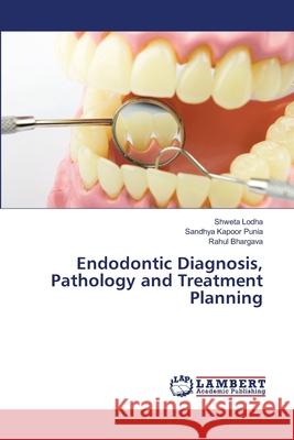 Endodontic Diagnosis, Pathology and Treatment Planning Shweta Lodha Sandhya Kapoor Punia Rahul Bhargava 9786207484898