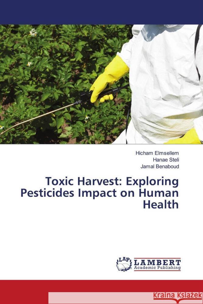 Toxic Harvest: Exploring Pesticides Impact on Human Health Hicham Elmsellem Hanae Steli Jamal Benaboud 9786207485161 LAP Lambert Academic Publishing