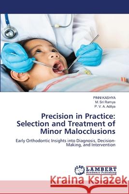 Precision in Practice: Selection and Treatment of Minor Malocclusions KASHYA, PINNI, SRI RAMYA, M., Aditya, P. V. A. 9786207485185 LAP Lambert Academic Publishing