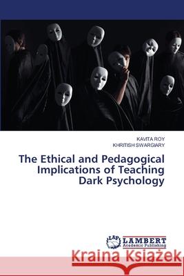 The Ethical and Pedagogical Implications of Teaching Dark Psychology Kavita Roy Khritish Swargiary 9786207485338 LAP Lambert Academic Publishing