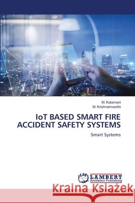 IoT BASED SMART FIRE ACCIDENT SAFETY SYSTEMS M. Kalamani M. Krishnamoorthi 9786207485970