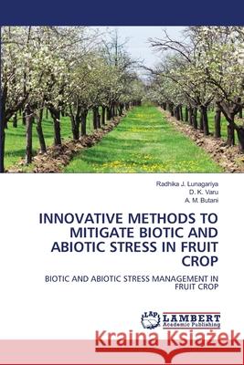 Innovative Methods to Mitigate Biotic and Abiotic Stress in Fruit Crop Radhika J. Lunagariya D. K. Varu A. M. Butani 9786207486120