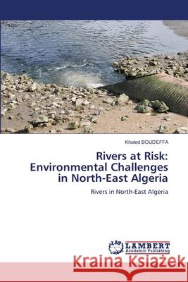 Rivers at Risk: Environmental Challenges in North-East Algeria Khaled Boudeffa 9786207486236