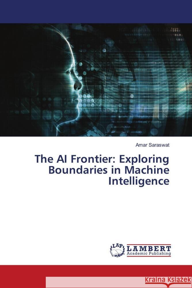 The AI Frontier: Exploring Boundaries in Machine Intelligence Amar Saraswat 9786207486588 LAP Lambert Academic Publishing