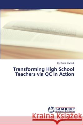 Transforming High School Teachers via QC in Action Ruchi Dwivedi 9786207486694