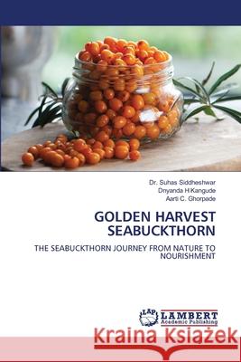 Golden Harvest Seabuckthorn Suhas Siddheshwar Dnyanda H. Kangude Aarti C. Ghorpade 9786207486823