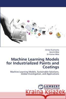 Machine Learning Models for Industrialized Paints and Coatings Omkar Kushwaha Harshit Mittal Sri Kishan Mittal 9786207486915